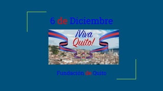 6 de Diciembre
Fundación de Quito
 