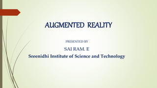 AUGMENTED REALITY
PRESENTED BY
SAI RAM. E
Sreenidhi Institute of Science and Technology
 