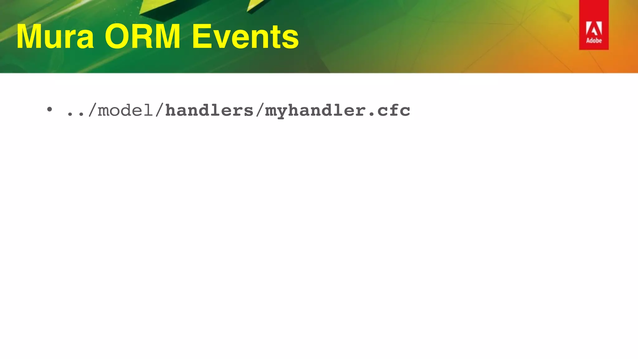 Mura ORM Events
• ../model/handlers/myhandler.cfc
 