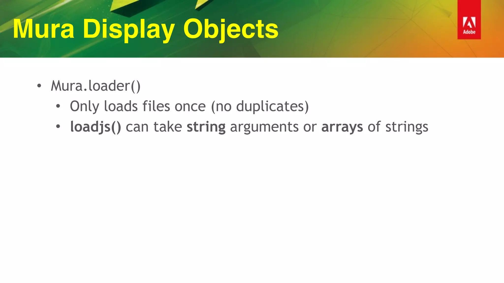 Mura Display Objects
• Mura.loader()
• Only loads files once (no duplicates)
• loadjs() can take string arguments or arrays of strings
 