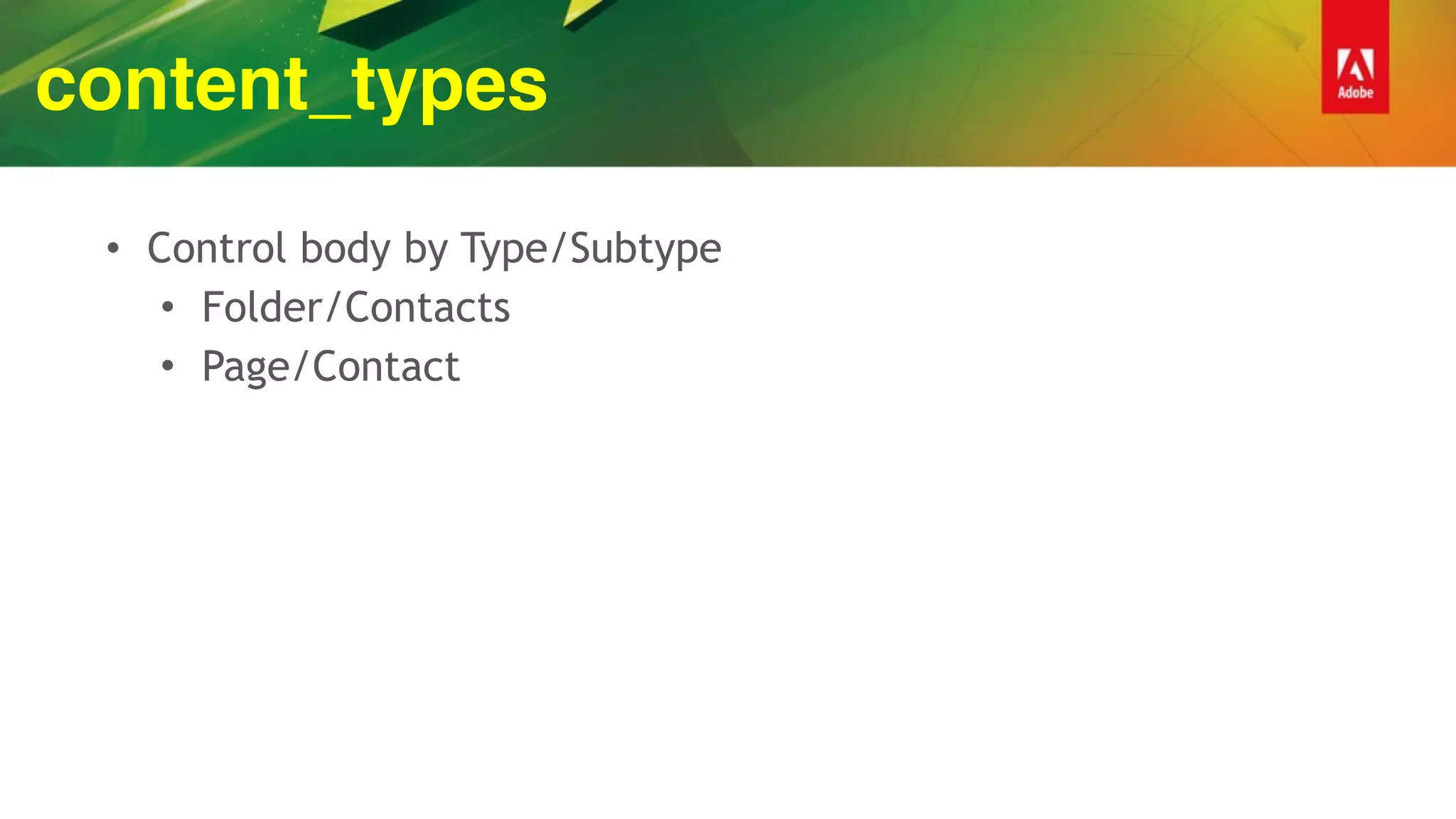 content_types
• Control body by Type/Subtype
• Folder/Contacts
• Page/Contact
 