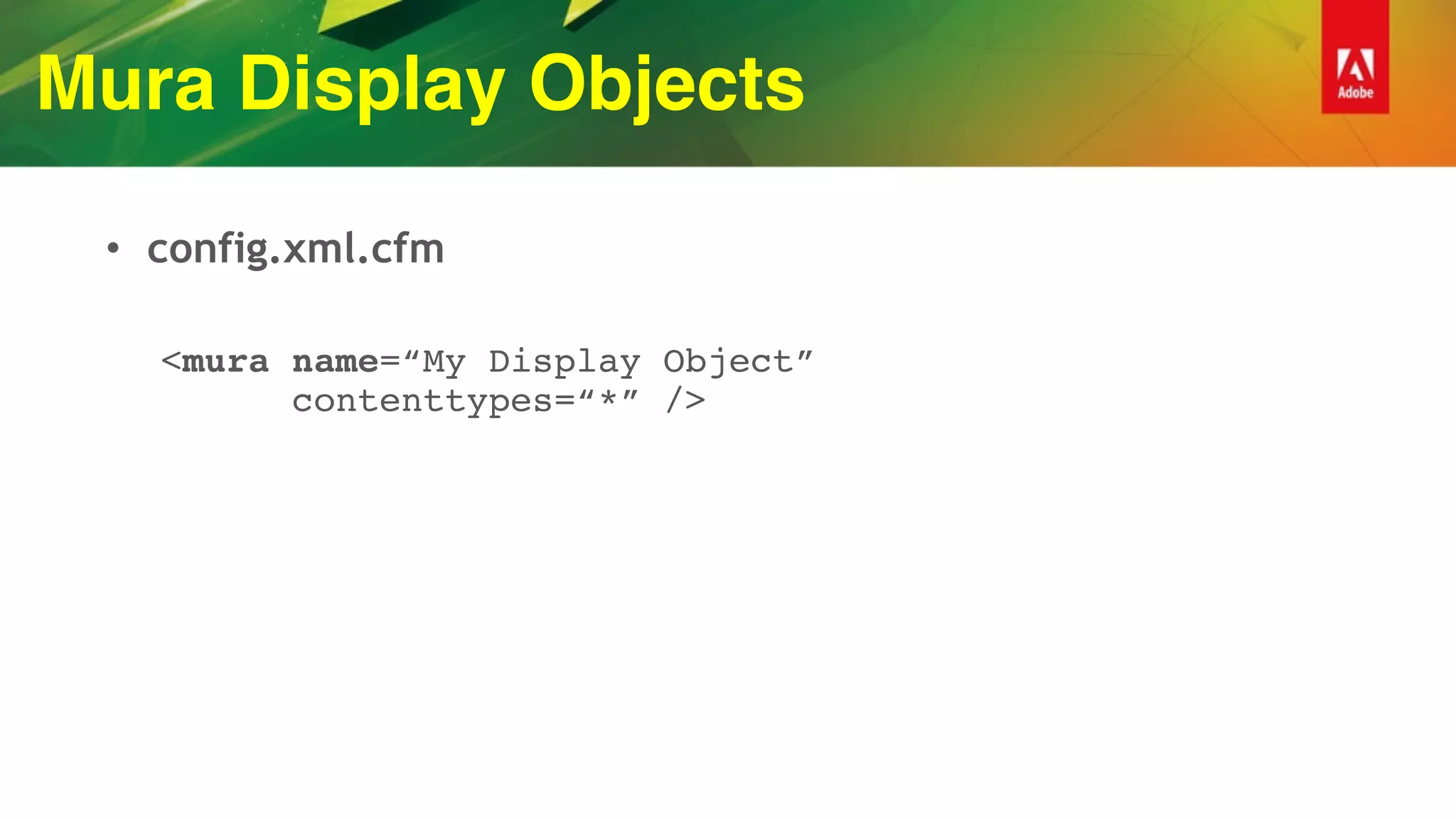 Mura Display Objects
• config.xml.cfm
<mura name=“My Display Object” 
contenttypes=“*” />
 