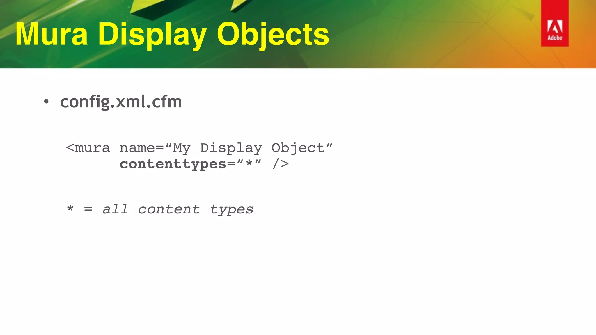 Mura Display Objects
• config.xml.cfm
<mura name=“My Display Object” 
contenttypes=“*” />
* = all content types
 