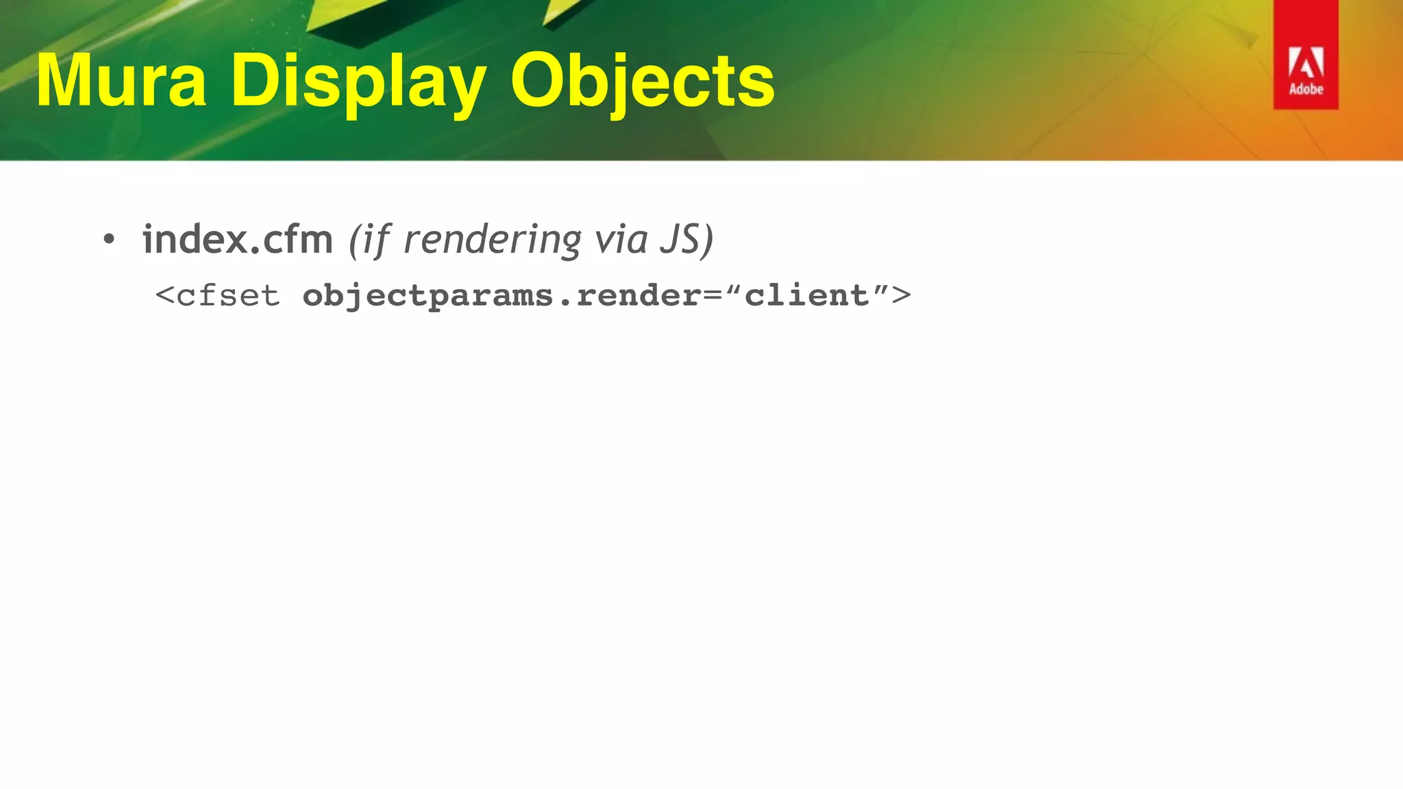 Mura Display Objects
• index.cfm (if rendering via JS)
<cfset objectparams.render=“client”>
 