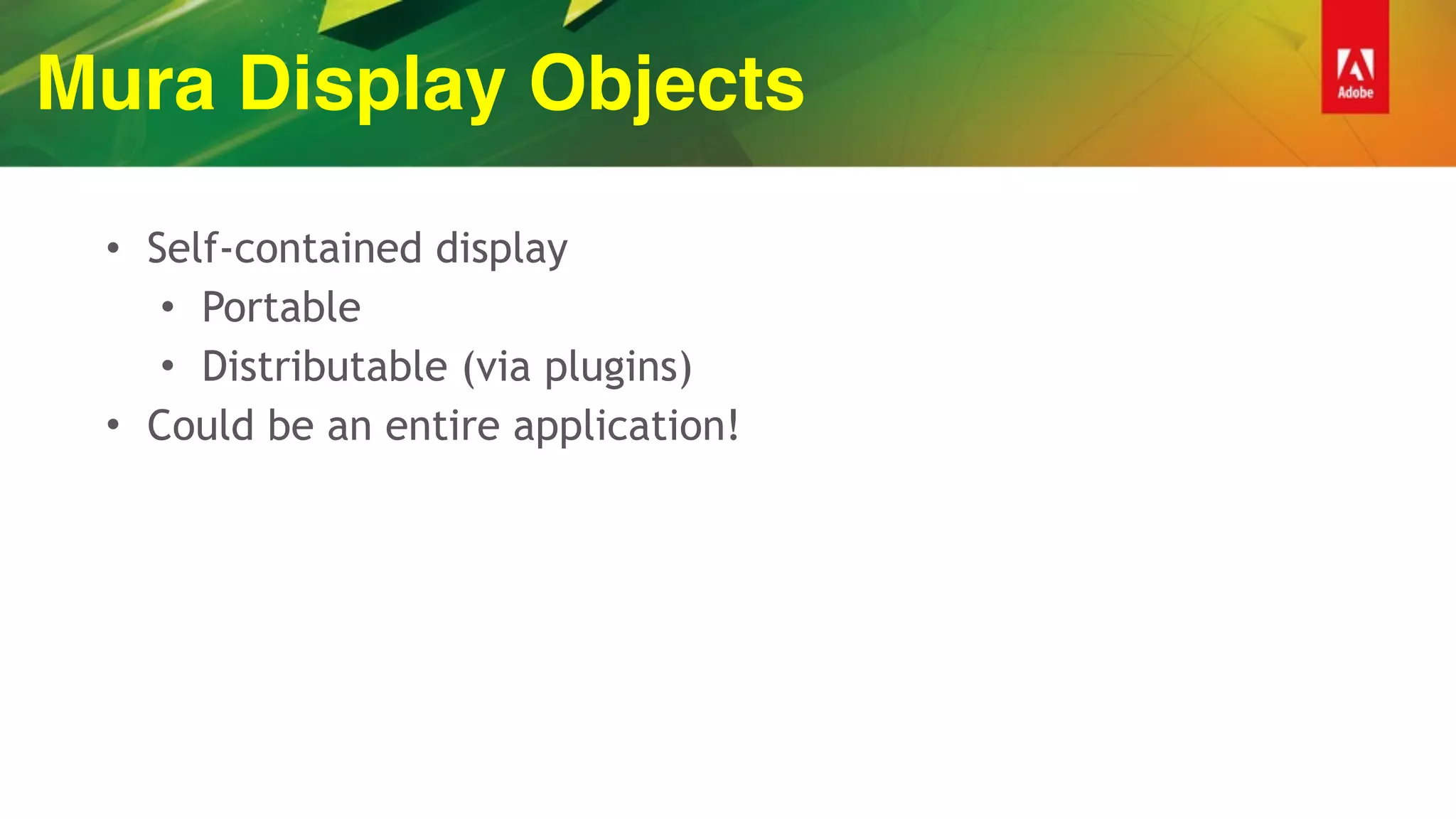 Mura Display Objects
• Self-contained display
• Portable
• Distributable (via plugins)
• Could be an entire application!
 