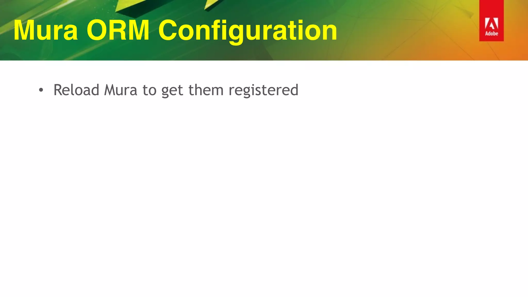 Mura ORM Configuration
• Reload Mura to get them registered
 