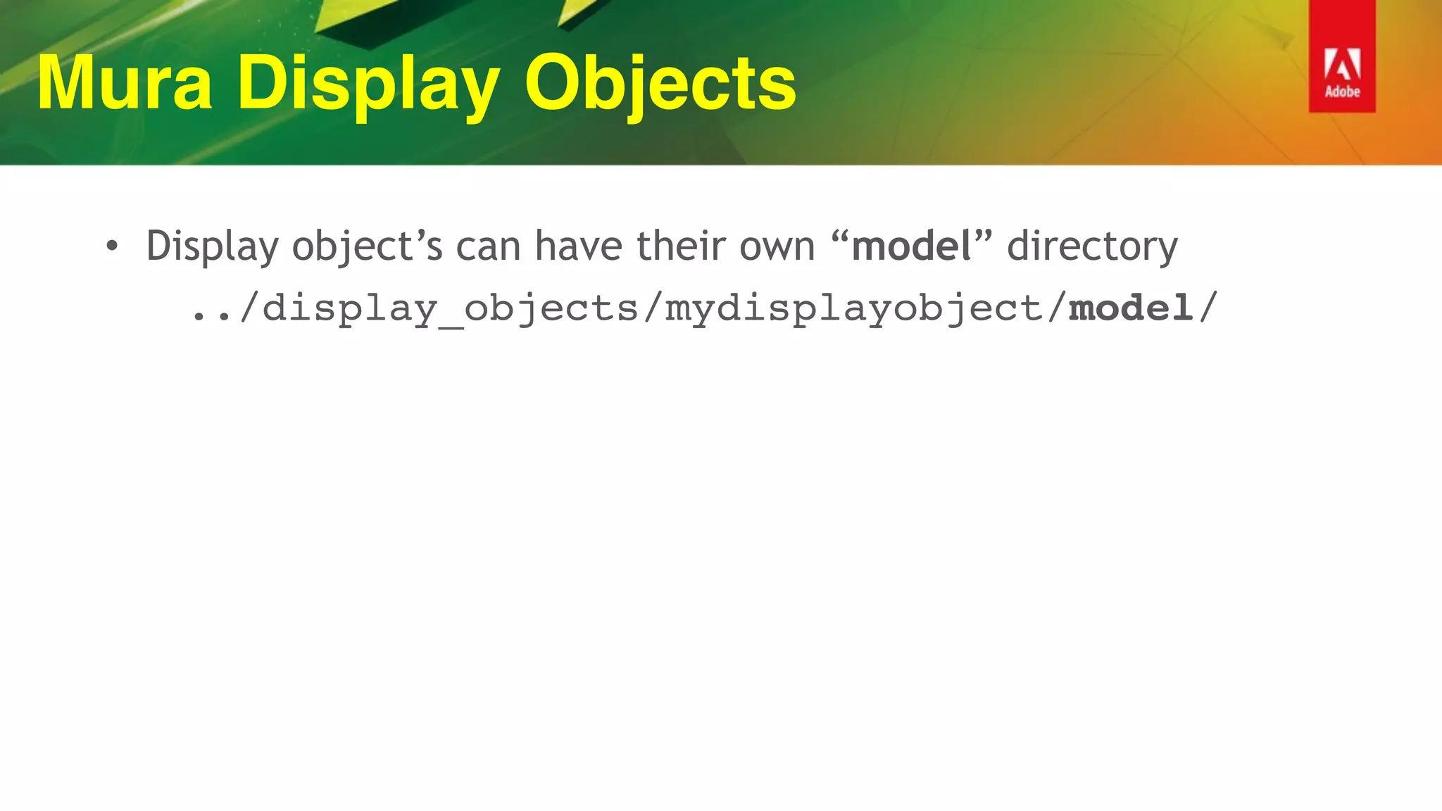 Mura Display Objects
• Display object’s can have their own “model” directory
../display_objects/mydisplayobject/model/
 