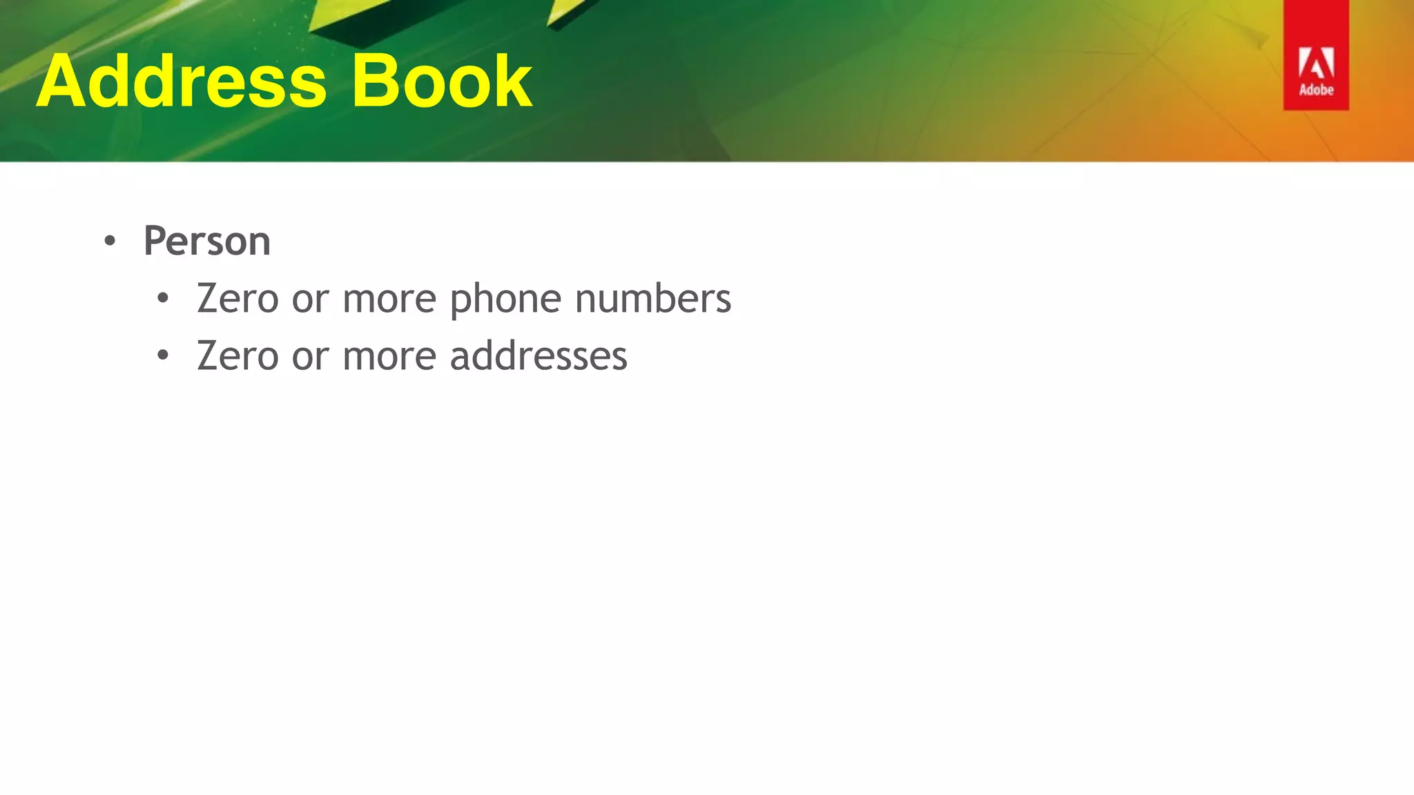 Address Book
• Person
• Zero or more phone numbers
• Zero or more addresses
 