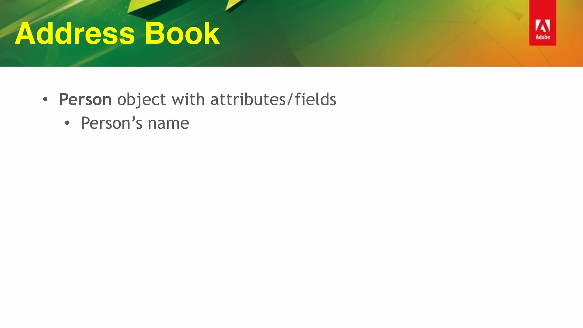 Address Book
• Person object with attributes/fields
• Person’s name
 