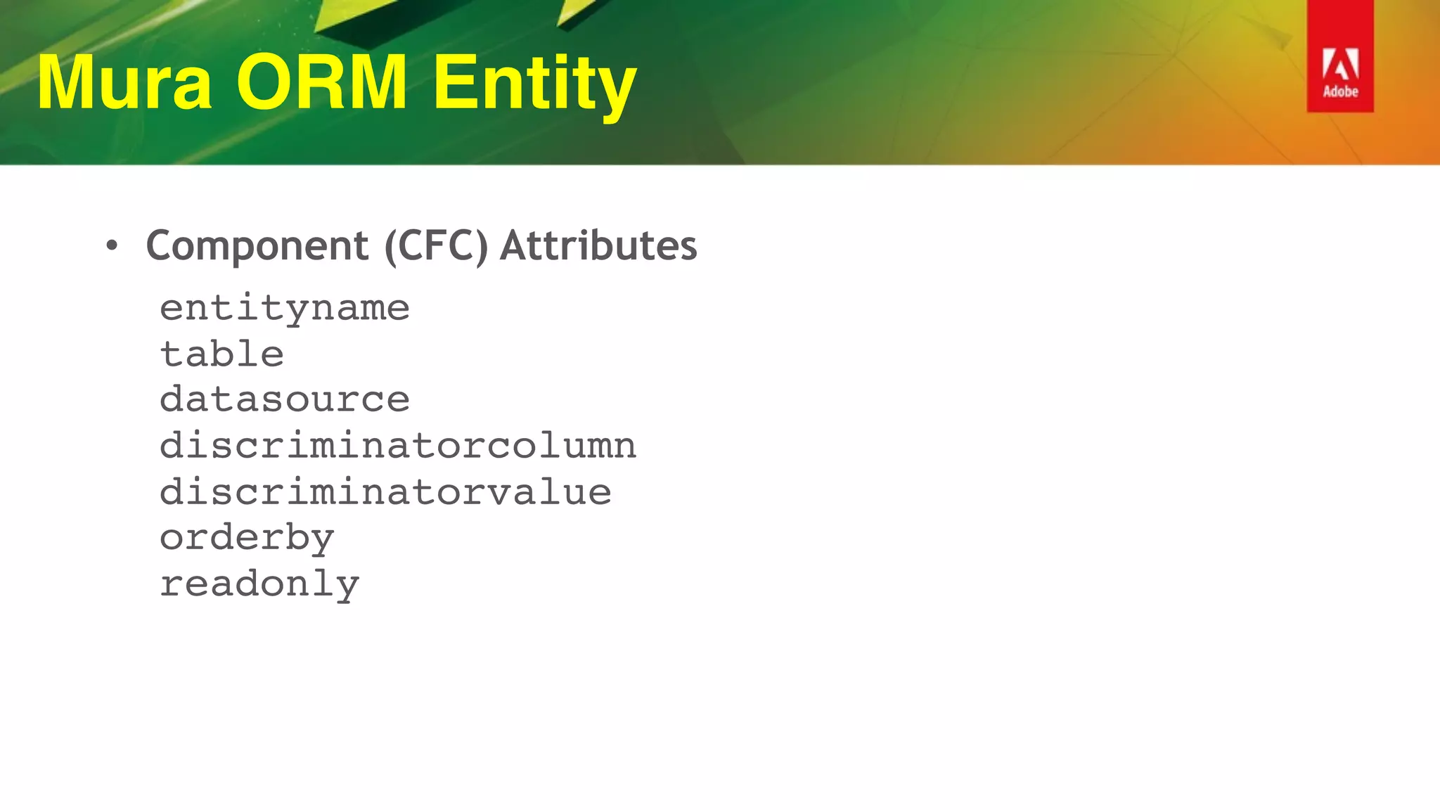 Mura ORM Entity
• Component (CFC) Attributes
entityname  
table 
datasource 
discriminatorcolumn  
discriminatorvalue 
orderby 
readonly
 