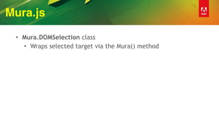 Mura.js
• Mura.DOMSelection class
• Wraps selected target via the Mura() method
 