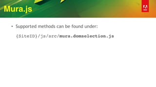 Mura.js
• Supported methods can be found under: 
 
{SiteID}/js/src/mura.domselection.js
 