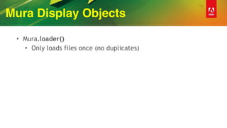 Mura Display Objects
• Mura.loader()
• Only loads files once (no duplicates)
 