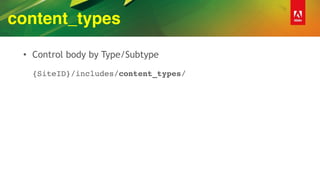 content_types
• Control body by Type/Subtype 
 
{SiteID}/includes/content_types/
 