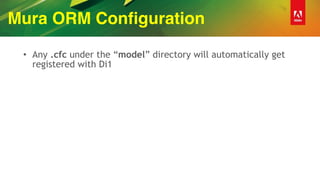Mura ORM Configuration
• Any .cfc under the “model” directory will automatically get
registered with Di1
 