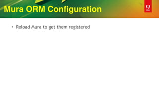 Mura ORM Configuration
• Reload Mura to get them registered
 