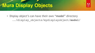 Mura Display Objects
• Display object’s can have their own “model” directory
../display_objects/mydisplayobject/model/
 