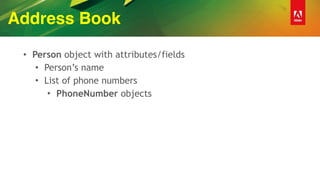 Address Book
• Person object with attributes/fields
• Person’s name
• List of phone numbers
• PhoneNumber objects
 