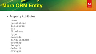 Mura ORM Entity
• Property Attributes
name 
persistent 
fieldtype 
cfc 
fkcolumn 
type 
cascade 
singularname 
orderby 
length 
default 
ormtype
 