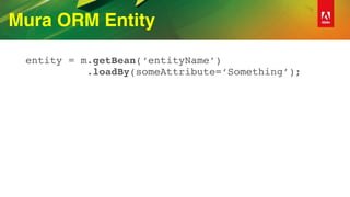 Mura ORM Entity
entity = m.getBean(‘entityName’) 
.loadBy(someAttribute=‘Something’);
 