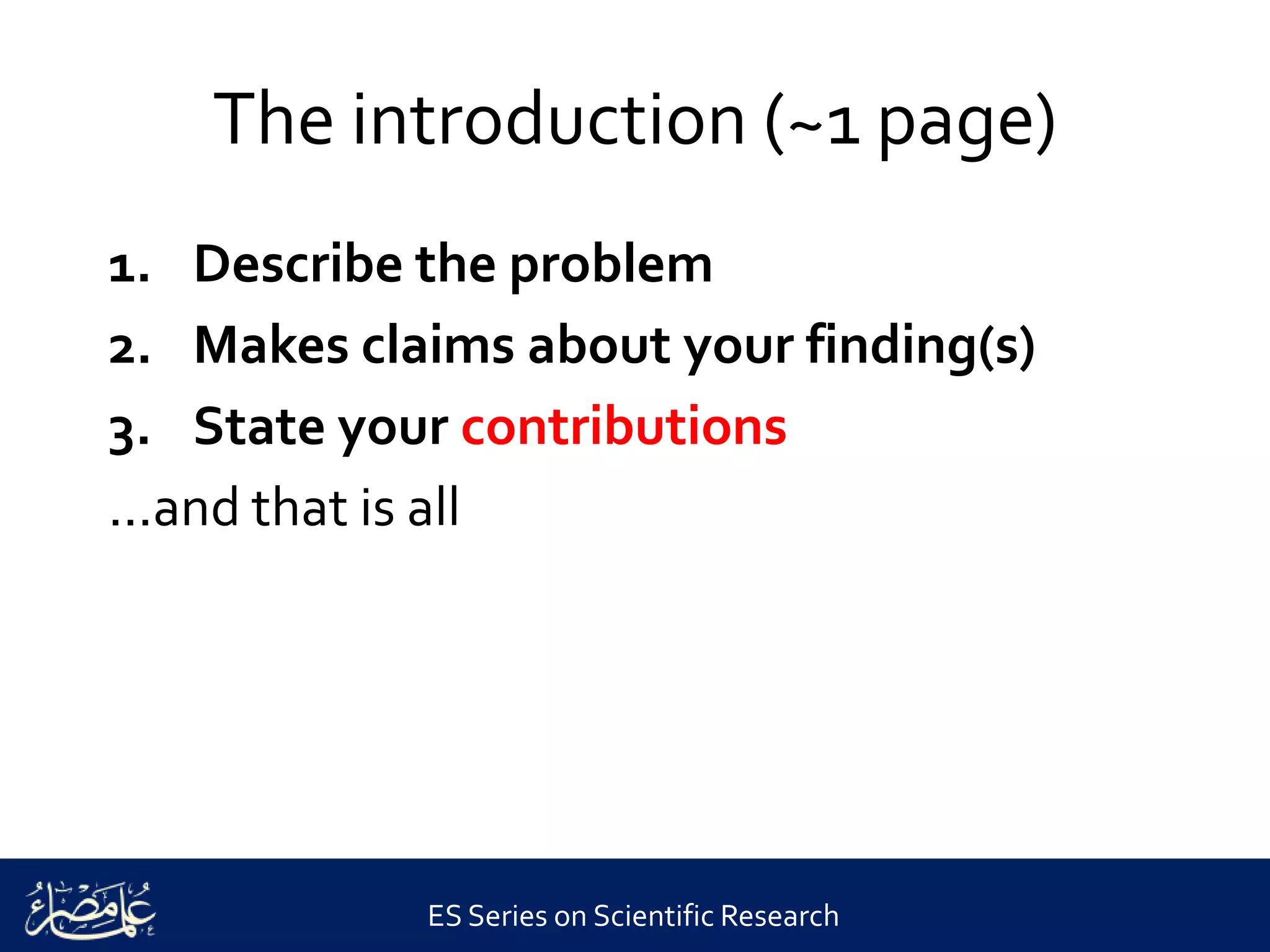 ES Series on Scientific Research
The introduction (~1 page)
1. Describe the problem
2. Makes claims about your finding(s)
3. State your contributions
...and that is all
 