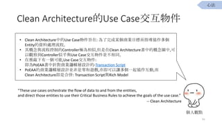 Clean ArchitectureUse Case
91
^c
? Clean ArchitectureеUse Caseּ: ĳ̘IĿ˶ָf
EntityY̡̎
? c̿ƵControllerO,Clean ArchitectureеĸD,
^쵽ControllerƺcUse CaseKͬ
? һ,Use Case:
PoEAAᘌ̘I߉݋OӋ-Transaction Script
? PoEAA̘I߉݋OӋK[,༴׌һf,
Clean ArchitectureǺρ: Transaction ScriptcRich Model
These use cases orchestrate the flow of data to and from the entities,
and direct those entities to use their Critical Business Rules to achieve the goals of the use case.
-- Clean Architecture
ķ
 