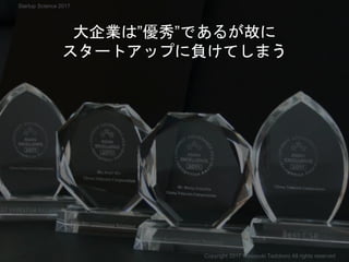 大企業は”優秀”であるが故に
スタートアップに負けてしまう
Copyright 2017 Masayuki Tadokoro All rights reserved
Startup Science 2017
 