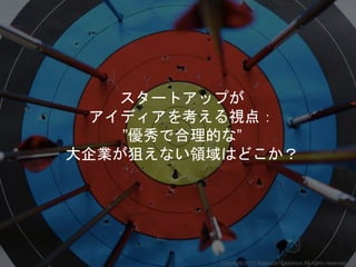 スタートアップが
アイディアを考える視点：
”優秀で合理的な”
大企業が狙えない領域はどこか？
Copyright 2017 Masayuki Tadokoro All rights reserved
 