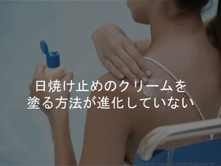日焼け止めのクリームを
塗る方法が進化していない
Copyright 2017 Masayuki Tadokoro All rights reserved
 
