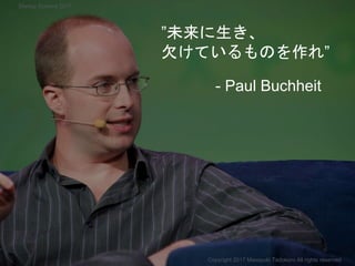 ”未来に生き、
欠けているものを作れ”
- Paul Buchheit
Copyright 2017 Masayuki Tadokoro All rights reserved
Startup Science 2017
 