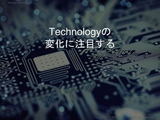 Technologyの
変化に注目する
Copyright 2017 Masayuki Tadokoro All rights reserved
Startup Science 2017
 