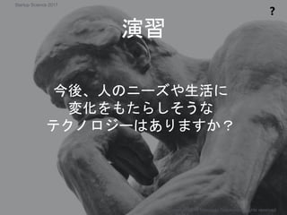 演習
❓
Copyright 2017 Masayuki Tadokoro All rights reserved
今後、人のニーズや生活に
変化をもたらしそうな
テクノロジーはありますか？
Startup Science 2017
 