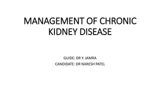 MANAGEMENT OF CHRONIC
KIDNEY DISEASE
GUIDE: DR Y. JAMRA
CANDIDATE: DR NARESH PATEL
 