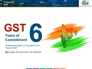 A Statistical Report on Completion of 6
Years of GST
GST
Years of
Commitment
1
1
6 Years of
GST
 