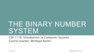 THE BINARY NUMBER
SYSTEM
CSE 1110: Introduction to Computer Systems
Course teacher: Minhajul Bashir
12/20/2022 MINHAJUL@CSE.UIU.AC.BD 1
 