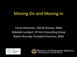 Moving On and Moving In
Carrie Heinonen, CEO & Director, MNA
Rebekah Lambert, VP Arts Consulting Group
Robert Breunig, President Emeritus, MNA
 
