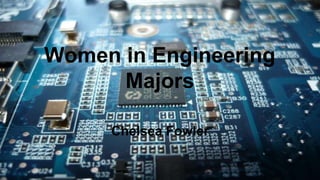 Women in Engineering 
Majors 
Chelsea Fowler 
 