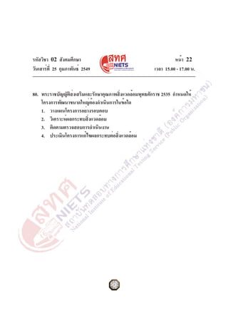 รหัสวิชา 02 สังคมศึกษา
วันเสาร์ที่ 25 กุมภาพันธ์ 2549 เวลา 15.00 - 17.00 น.
หน้า 22
80. พระราชบัญญัติส่งเสริมและรักษาคุณภาพสิ่งแวดล้อมพุทธศักราช 2535 กำหนดให้
โครงการพัฒนาขนาดใหญ่ต้องดำเนินการในข้อใด
1. วางแผนโครงการอย่างรอบคอบ
2. วิเคราะห์ผลกระทบสิ่งแวดล้อม
3. ติดตามตรวจสอบการดำเนินงาน
4. ประเมินโครงการแก้ไขผลกระทบต่อสิ่งแวดล้อม
 
