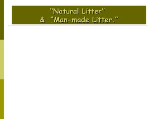 “ Natural Litter”  &  “Man-made Litter.” 