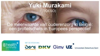 Yuki Murakami
(OESO)
De meerwaarde van ouderenzorg in België:
een profielschets in Europees perspectief
 