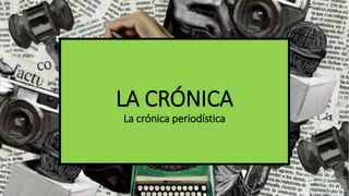 LA CRÓNICA
La crónica periodística
 