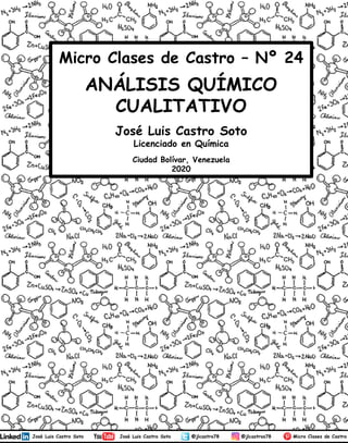 José Luis Castro Soto
Licenciado en Química
Ciudad Bolívar, Venezuela
2020
Micro Clases de Castro – Nº 24
ANÁLISIS QUÍMICO
CUALITATIVO
1
 