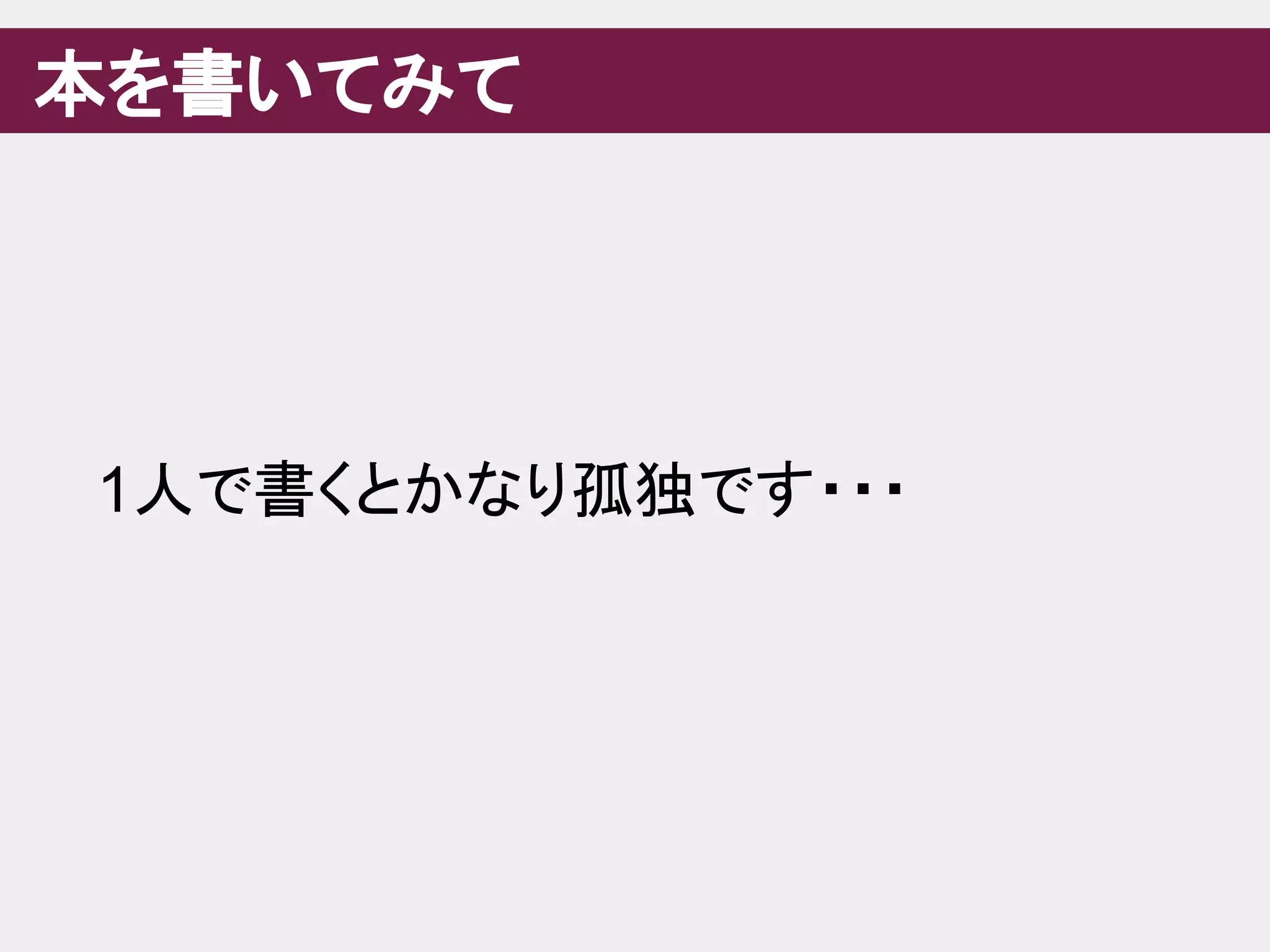 本を書いてみて
1人で書くとかなり孤独です・・・
 