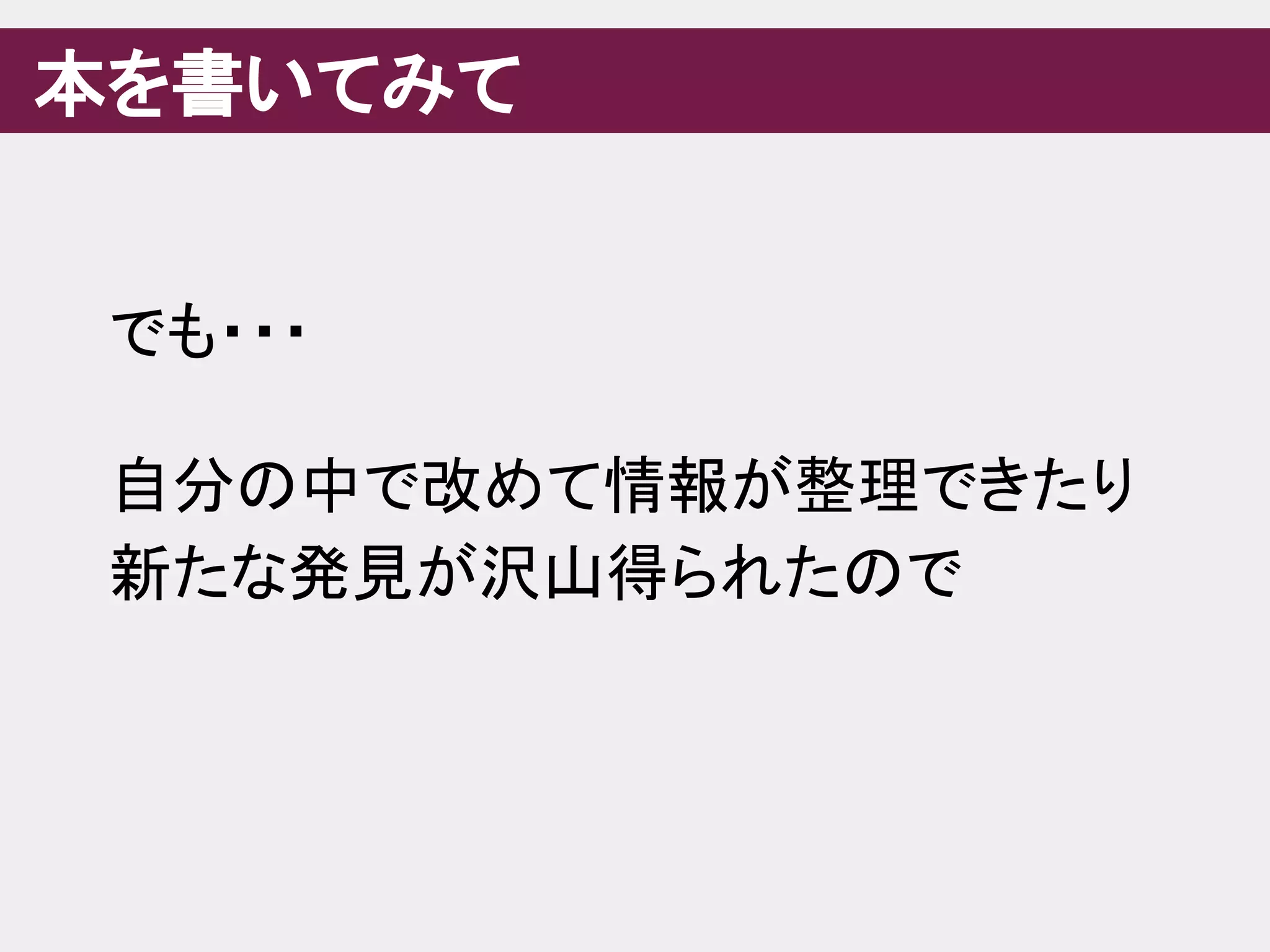 本を書いてみて
でも・・・
自分の中で改めて情報が整理できたり
新たな発見が沢山得られたので
 