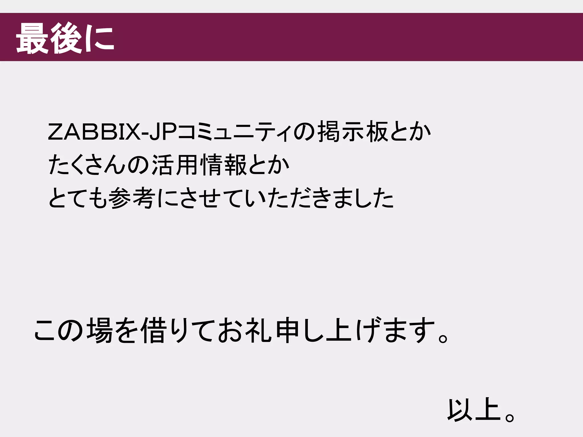 最後に
ＺＡＢＢＩＸ-JPコミュニティの掲示板とか
たくさんの活用情報とか
とても参考にさせていただきました
この場を借りてお礼申し上げます。
以上。
 