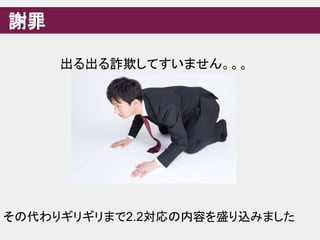 謝罪
出る出る詐欺してすいません。。。
その代わりギリギリまで2.2対応の内容を盛り込みました
 