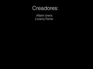 Creadores:
Albert cirera
Llurenç Ferrer
 