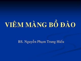 VIEÂM MAØNG BOÀ ÑAØO
BS. Nguyeãn Phaïm Trung Hieáu
 