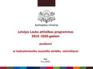 Latvijas Lauku attīstības programmas
2014.-2020.gadam
pasākumi
ar lauksaimniecību nesaistītu darbību veicināšanai
Rīga
9.11.2016.
 