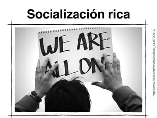 Socialización rica 
http://www.flickr.com/photos/eelssej_/399792517/ 
 